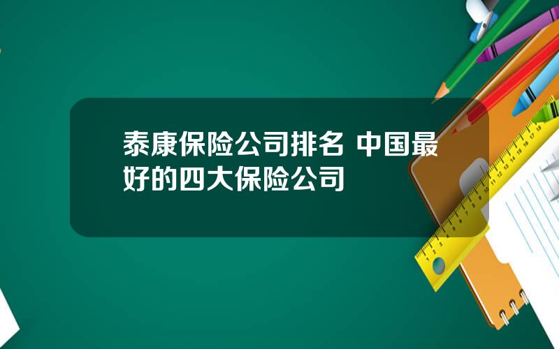 泰康保险公司排名 中国最好的四大保险公司